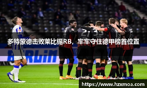 多特蒙德击败莱比锡RB，牢牢守住德甲榜首位置