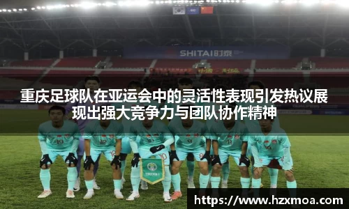 重庆足球队在亚运会中的灵活性表现引发热议展现出强大竞争力与团队协作精神