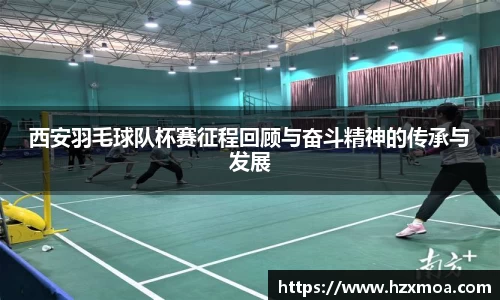 西安羽毛球队杯赛征程回顾与奋斗精神的传承与发展