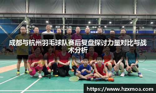 成都与杭州羽毛球队赛后复盘探讨力量对比与战术分析