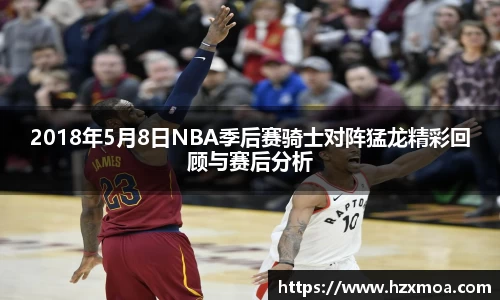2018年5月8日NBA季后赛骑士对阵猛龙精彩回顾与赛后分析