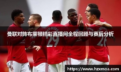 曼联对阵布莱顿精彩直播间全程回顾与赛后分析