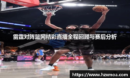 雷霆对阵篮网精彩直播全程回顾与赛后分析