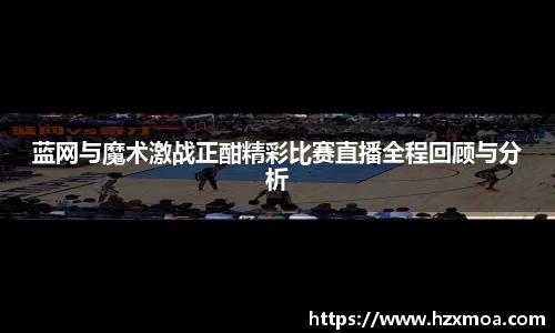 蓝网与魔术激战正酣精彩比赛直播全程回顾与分析