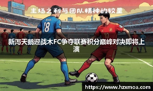 新泻天鹅迎战木FC争夺联赛积分巅峰对决即将上演