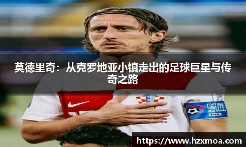 莫德里奇：从克罗地亚小镇走出的足球巨星与传奇之路