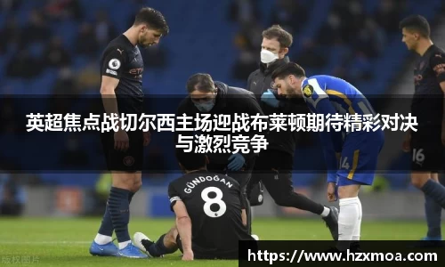 英超焦点战切尔西主场迎战布莱顿期待精彩对决与激烈竞争