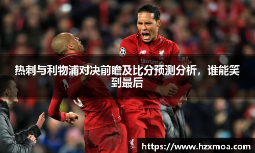 热刺与利物浦对决前瞻及比分预测分析，谁能笑到最后