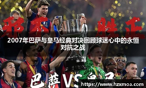 2007年巴萨与皇马经典对决回顾球迷心中的永恒对抗之战
