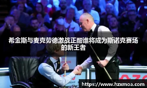 希金斯与麦克劳德激战正酣谁将成为斯诺克赛场的新王者