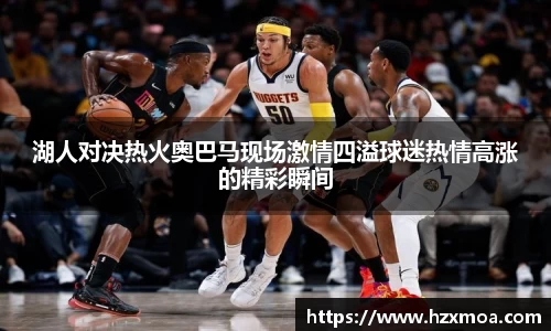 湖人对决热火奥巴马现场激情四溢球迷热情高涨的精彩瞬间