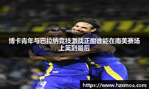 博卡青年与巴拉纳竞技激战正酣谁能在南美赛场上笑到最后