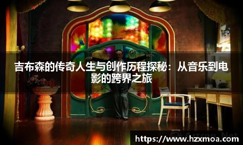 吉布森的传奇人生与创作历程探秘：从音乐到电影的跨界之旅