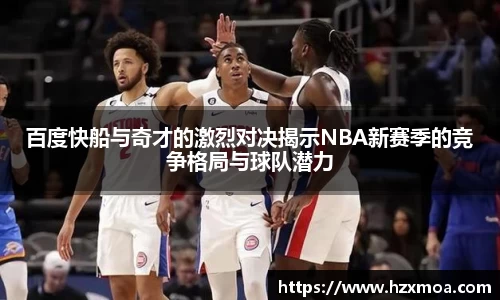 百度快船与奇才的激烈对决揭示NBA新赛季的竞争格局与球队潜力