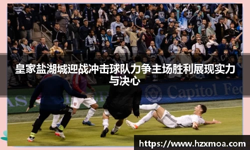 皇家盐湖城迎战冲击球队力争主场胜利展现实力与决心