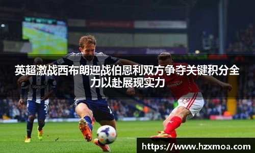 英超激战西布朗迎战伯恩利双方争夺关键积分全力以赴展现实力