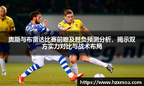 奥斯与布雷达比赛前瞻及胜负预测分析，揭示双方实力对比与战术布局