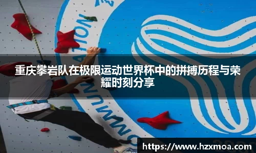 重庆攀岩队在极限运动世界杯中的拼搏历程与荣耀时刻分享