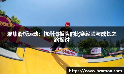聚焦滑板运动：杭州滑板队的比赛经验与成长之路探讨